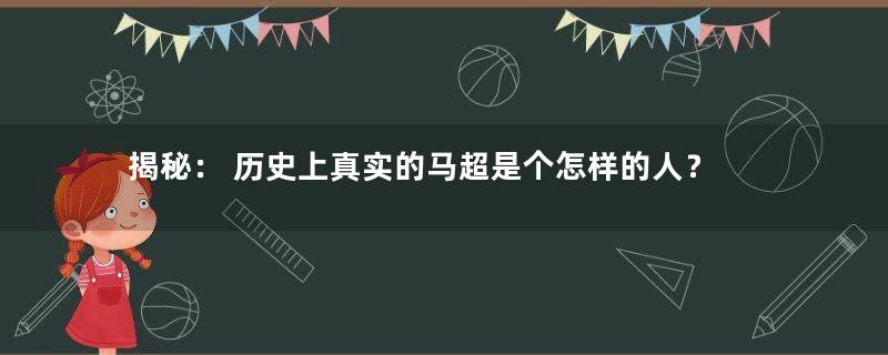 揭秘： 历史上真实的马超是个怎样的人？